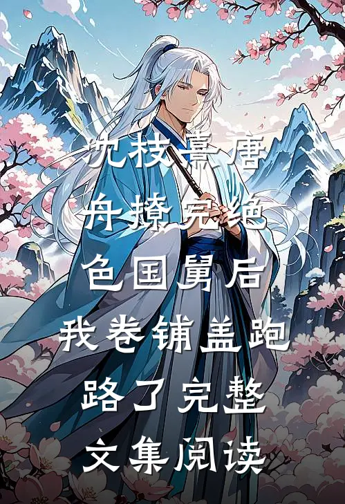 沈枝熹唐舟撩完绝色国舅后,我卷铺盖跑路了完整文集阅读