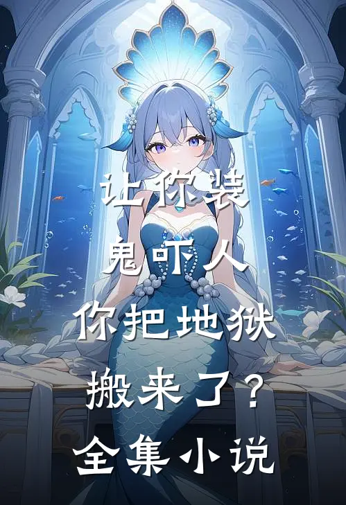 让你装鬼吓人，你把地狱搬来了？全集小说
