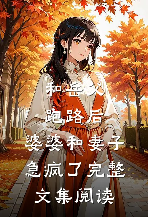 和岳父跑路后，婆婆和妻子急疯了完整文集阅读