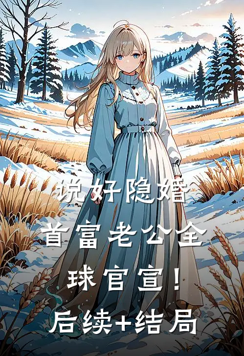 说好隐婚，首富老公全球官宣！后续+结局