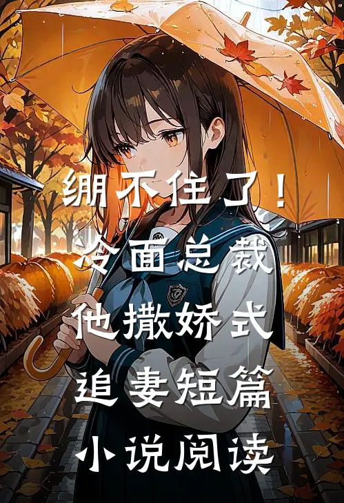 绷不住了！冷面总裁他撒娇式追妻短篇小说阅读