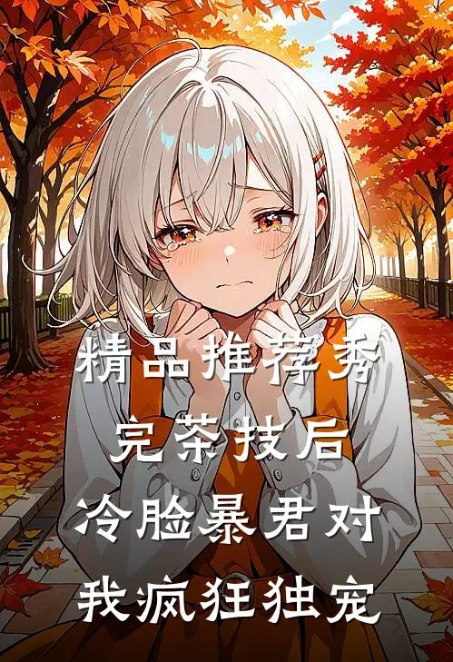 精品推荐秀完茶技后，冷脸暴君对我疯狂独宠