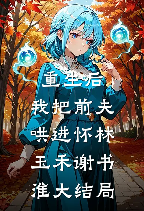 重生后，我把前夫哄进怀林玉禾谢书淮大结局