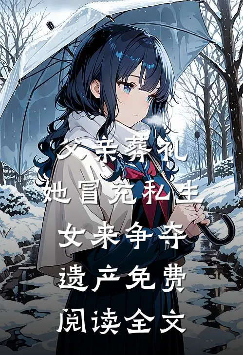 父亲葬礼，她冒充私生女来争夺遗产免费阅读全文