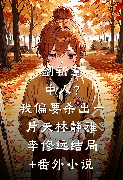 剑斩意中人？我偏要杀出一片天林静雅李修远结局+番外小说