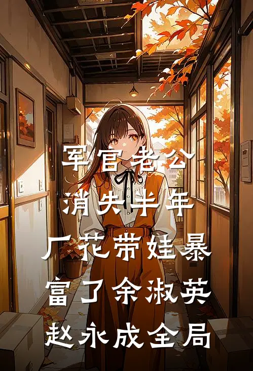 军官老公消失半年，厂花带娃暴富了余淑英赵永成全局
