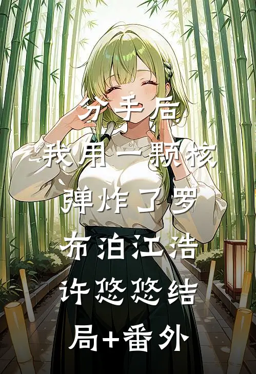 分手后，我用一颗核弹炸了罗布泊江浩许悠悠结局+番外