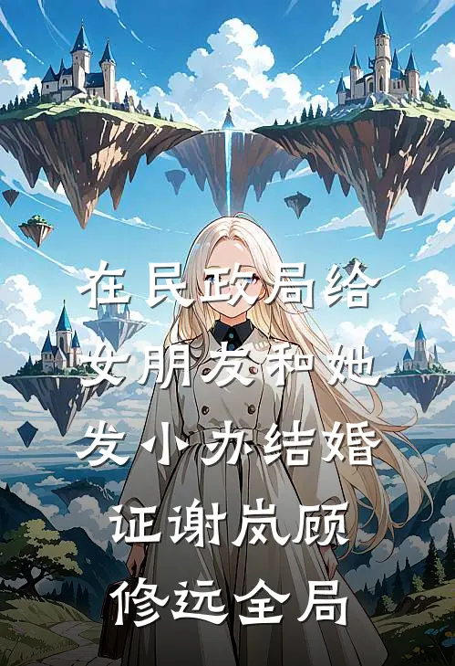 在民政局给女朋友和她发小办结婚证谢岚顾修远全局