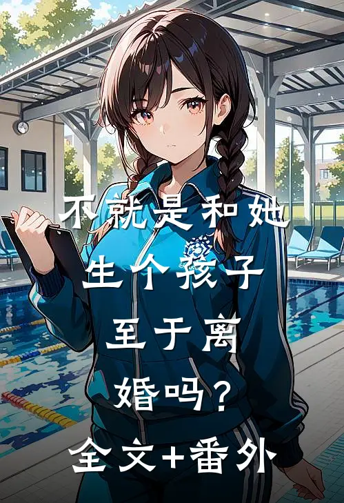 不就是和她生个孩子，至于离婚吗？全文+番外
