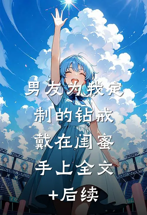 男友为我定制的钻戒，戴在闺蜜手上全文+后续