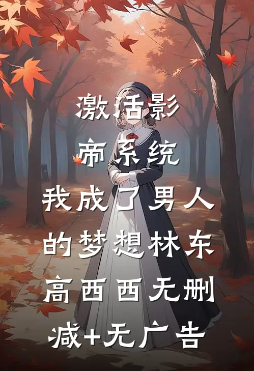 激活影帝系统，我成了男人的梦想林东高西西无删减+无广告