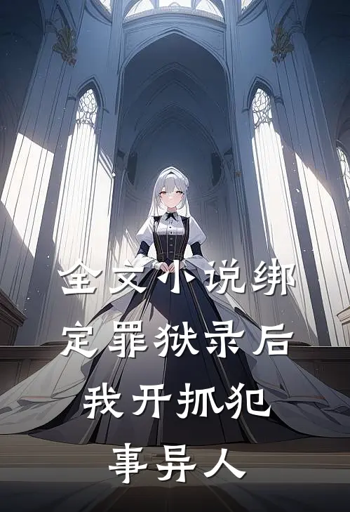 全文小说绑定罪狱录后，我开抓犯事异人