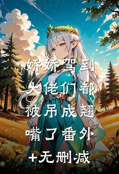 娇娇驾到，大佬们都被吊成翘嘴了番外+无删减