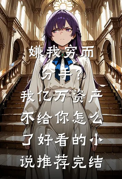 嫌我穷而分手？我亿万资产不给你怎么了好看的小说推荐完结