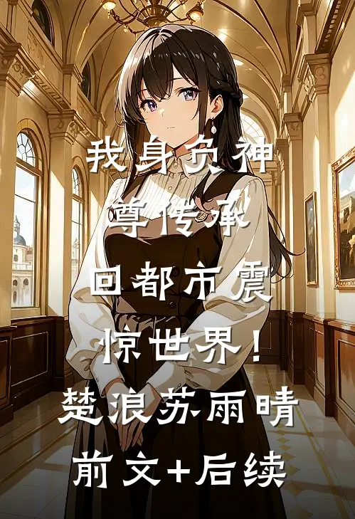 我身负神尊传承，回都市震惊世界！楚浪苏雨晴前文+后续