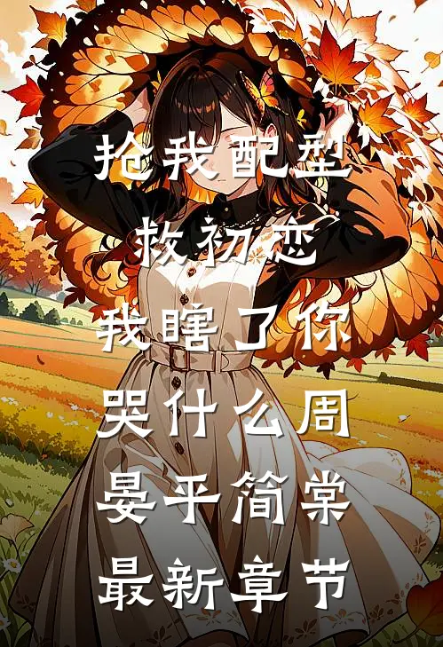 抢我配型救初恋，我瞎了你哭什么周晏平简棠最新章节