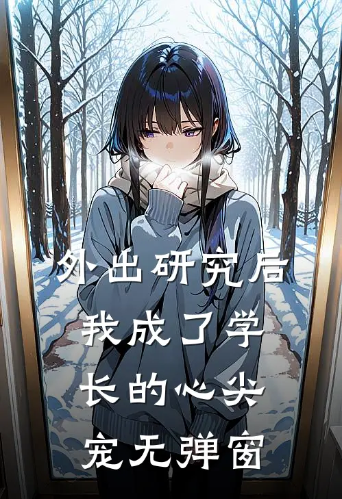 外出研究后，我成了学长的心尖宠无弹窗