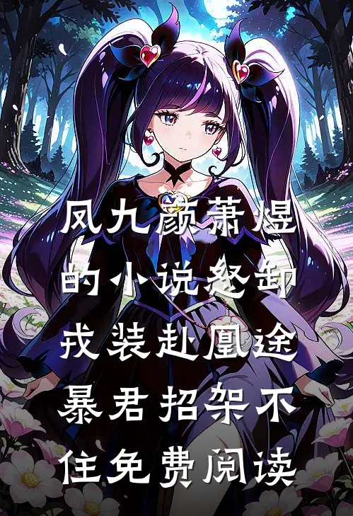 凤九颜萧煜的小说怒卸戎装赴凰途，暴君招架不住免费阅读