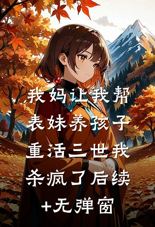我妈让我帮表妹养孩子，重活三世我杀疯了后续+无弹窗