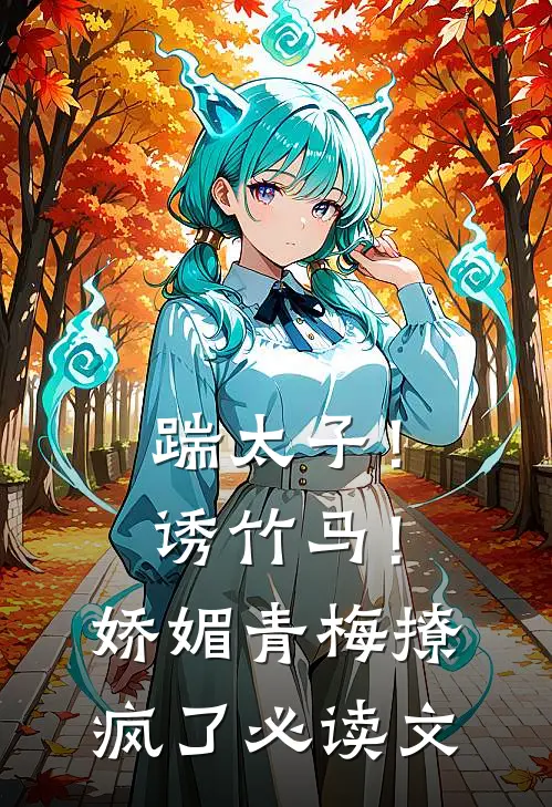 踹太子！诱竹马！娇媚青梅撩疯了必读文