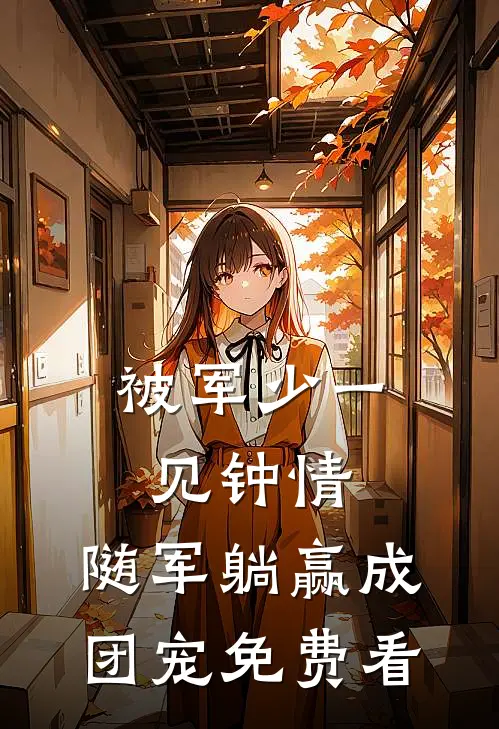 被军少一见钟情，随军躺赢成团宠免费看