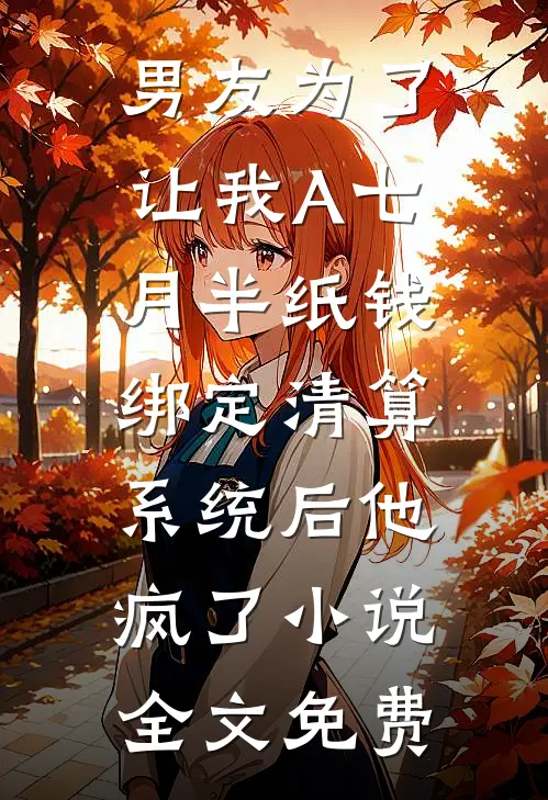 男友为了让我A七月半纸钱，绑定清算系统后他疯了小说全文免费