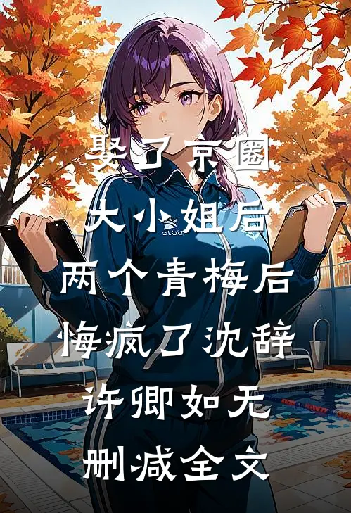 娶了京圈大小姐后，两个青梅后悔疯了沈辞许卿如无删减全文