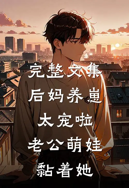 完整文集后妈养崽：太宠啦，老公萌娃黏着她
