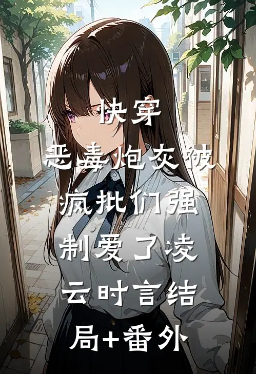 快穿：恶毒炮灰被疯批们强制爱了凌云时言结局+番外