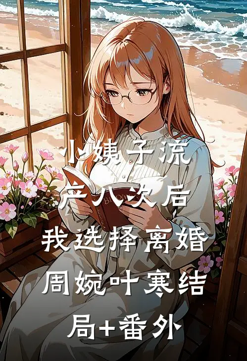 小姨子流产八次后，我选择离婚周婉叶寒结局+番外