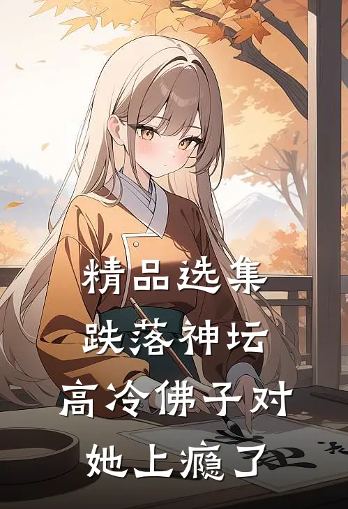 精品选集跌落神坛:高冷佛子对她上瘾了