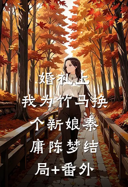 婚礼上，我为竹马换个新娘秦庸陈梦结局+番外