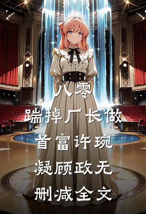 八零：踹掉厂长做首富许琬凝顾政无删减全文