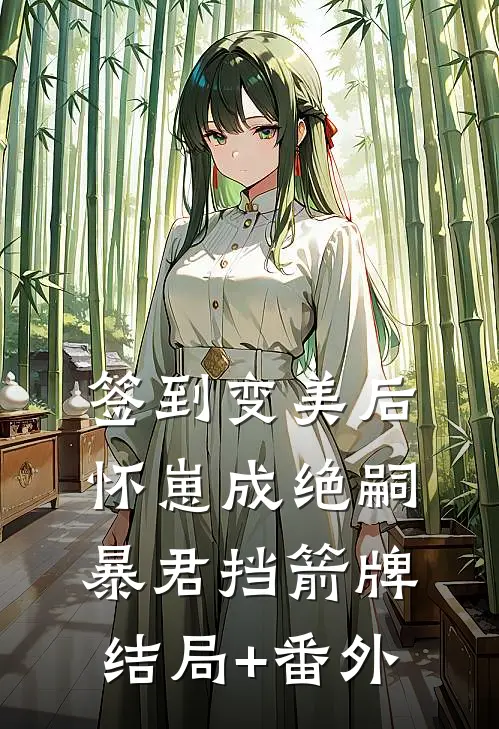 签到变美后怀崽成绝嗣暴君挡箭牌结局+番外