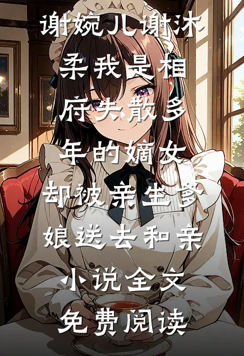 谢婉儿谢沐柔我是相府失散多年的嫡女，却被亲生爹娘送去和亲小说全文免费阅读
