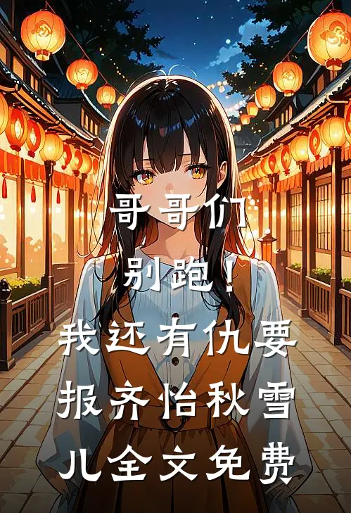 哥哥们别跑！我还有仇要报齐怡秋雪儿全文免费