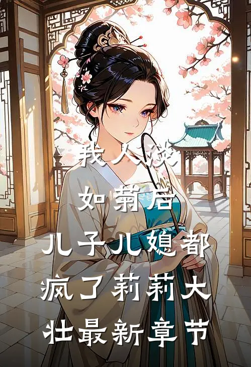 我人淡如菊后，儿子儿媳都疯了莉莉大壮最新章节