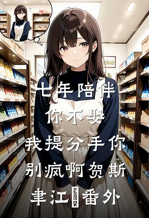 七年陪伴你不娶，我提分手你别疯啊贺斯聿江妧 番外
