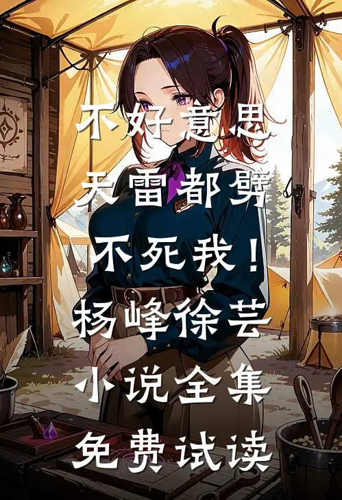 不好意思，天雷都劈不死我！杨峰徐芸小说全集免费试读