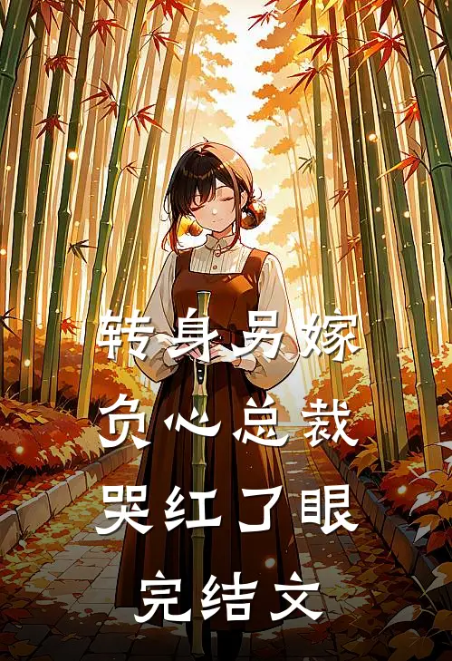 转身另嫁，负心总裁哭红了眼完结文