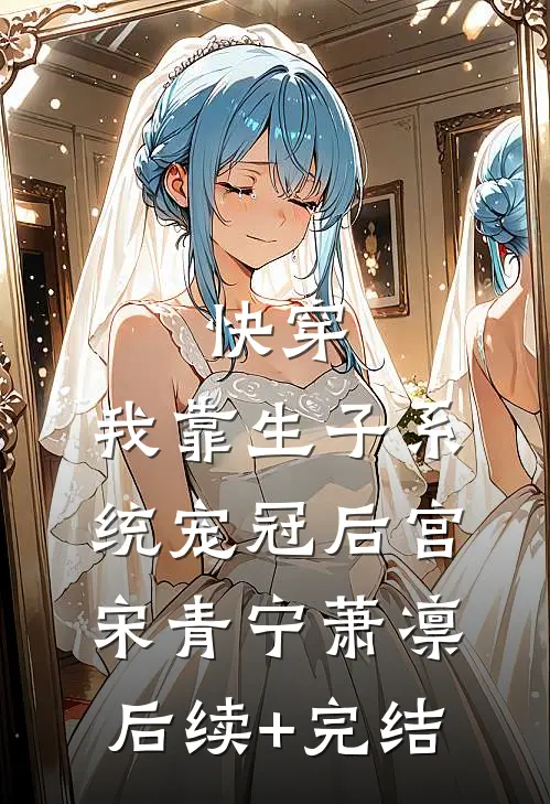 快穿：我靠生子系统宠冠后宫宋青宁萧凛后续+完结