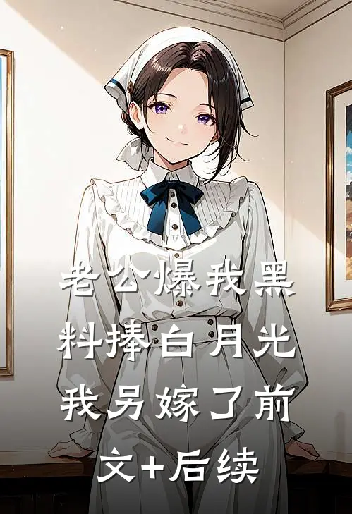 老公爆我黑料捧白月光，我另嫁了前文+后续