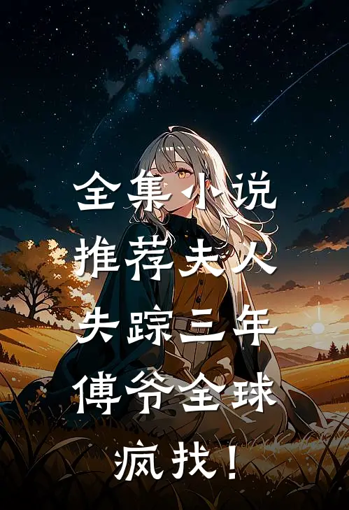 全集小说推荐夫人失踪三年，傅爷全球疯找！
