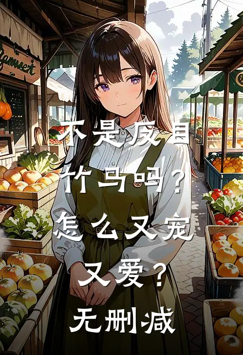 不是反目竹马吗？怎么又宠又爱？无删减