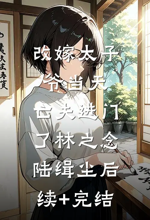 改嫁太子爷当天，亡夫进门了林之念陆缉尘后续+完结