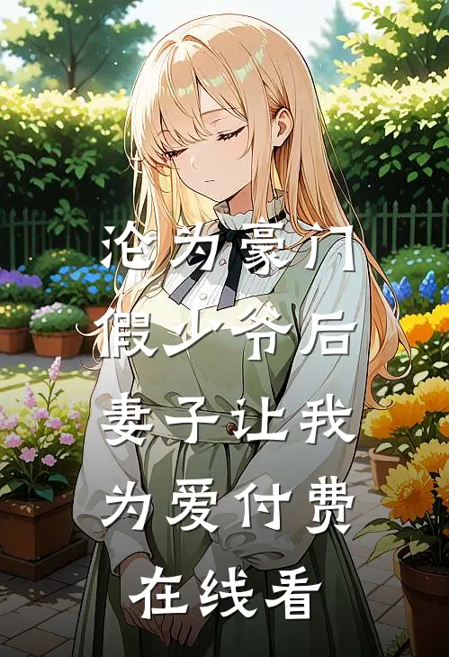 沦为豪门假少爷后，妻子让我为爱付费在线看