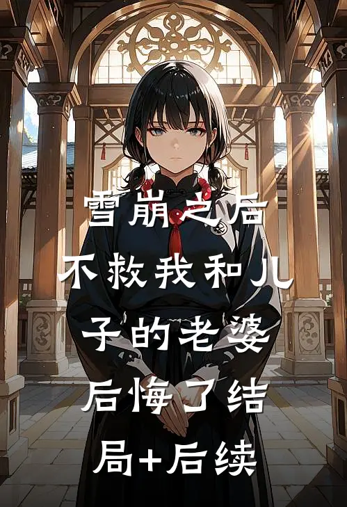 雪崩之后，不救我和儿子的老婆后悔了结局+后续
