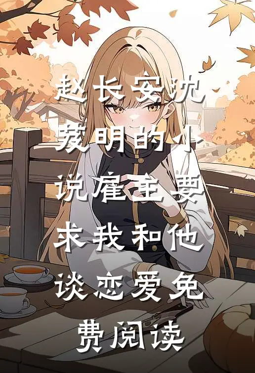 赵长安沈芨明的小说雇主要求我和他谈恋爱免费阅读