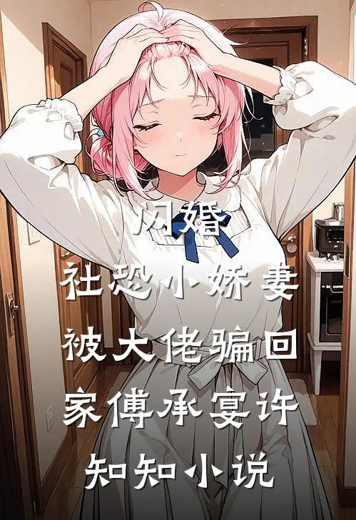 闪婚，社恐小娇妻被大佬骗回家傅承宴许知知小说