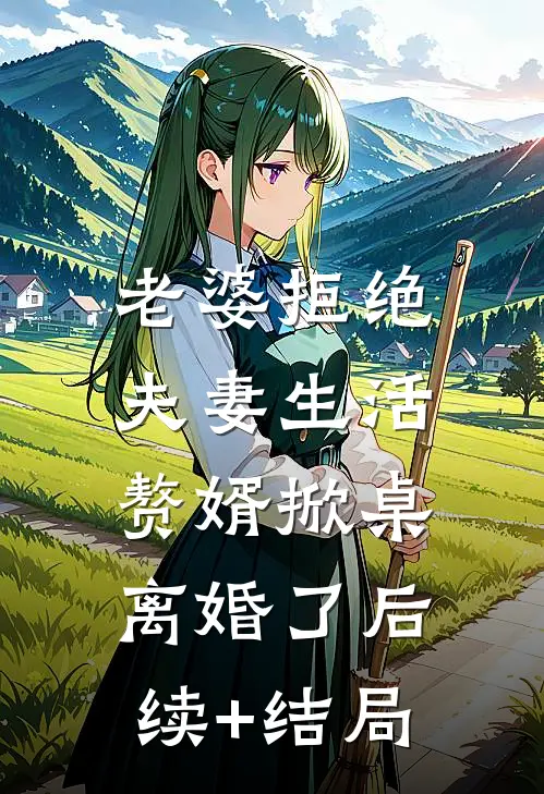 老婆拒绝夫妻生活，赘婿掀桌离婚了后续+结局